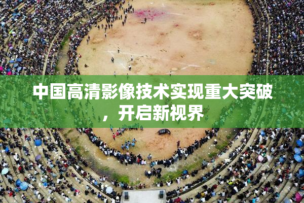 中国高清影像技术实现重大突破，开启新视界