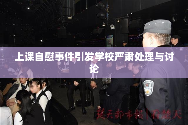 上课自慰事件引发学校严肃处理与讨论