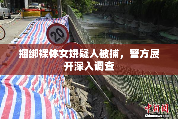 捆绑裸体女嫌疑人被捕，警方展开深入调查