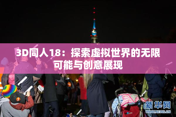 3D同人18：探索虚拟世界的无限可能与创意展现