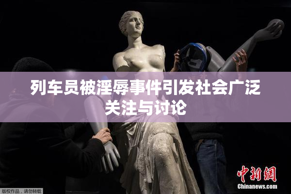列车员被淫辱事件引发社会广泛关注与讨论