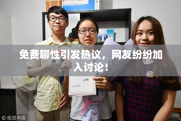 免费聊性引发热议，网友纷纷加入讨论！