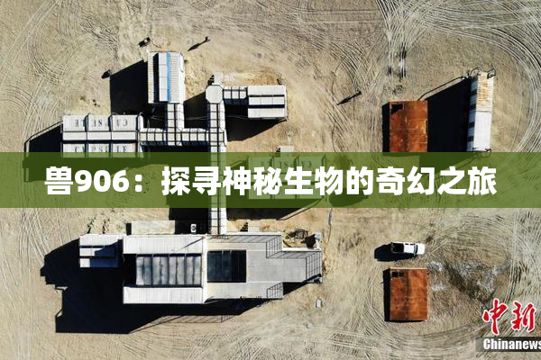 兽906：探寻神秘生物的奇幻之旅