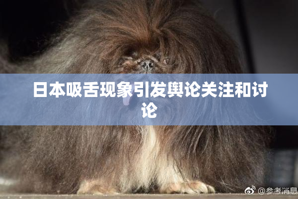 日本吸舌现象引发舆论关注和讨论