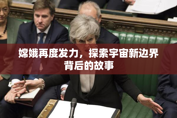 嫦娥再度发力，探索宇宙新边界背后的故事