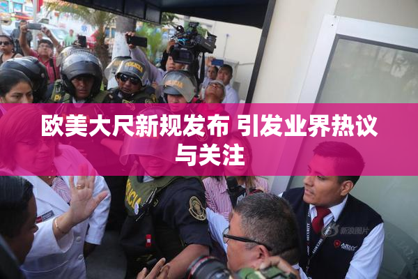欧美大尺新规发布 引发业界热议与关注