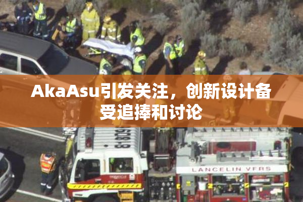 AkaAsu引发关注，创新设计备受追捧和讨论