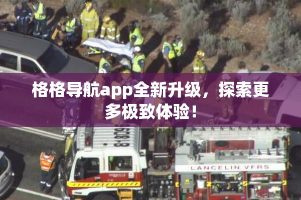 格格导航app全新升级，探索更多极致体验！