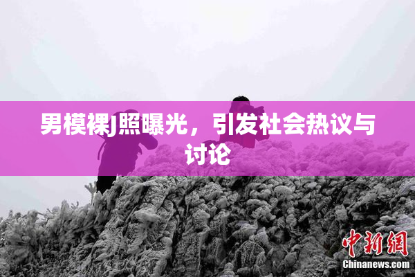男模裸J照曝光，引发社会热议与讨论