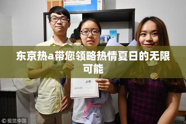 东京热a带您领略热情夏日的无限可能