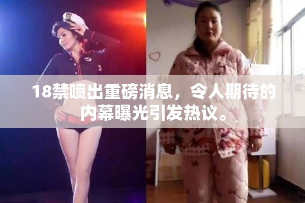 18禁喷出重磅消息，令人期待的内幕曝光引发热议。