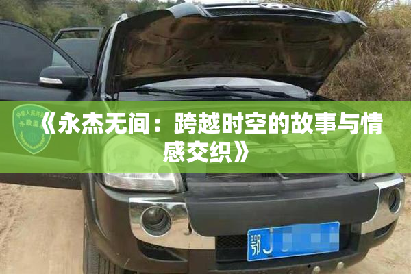 《永杰无间：跨越时空的故事与情感交织》