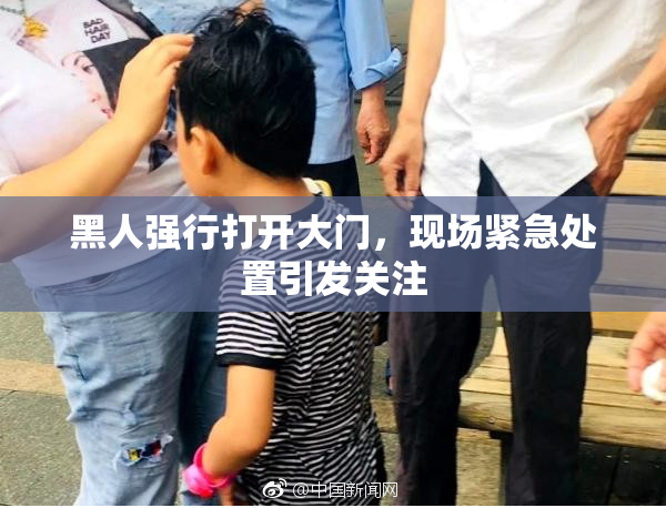 黑人强行打开大门，现场紧急处置引发关注