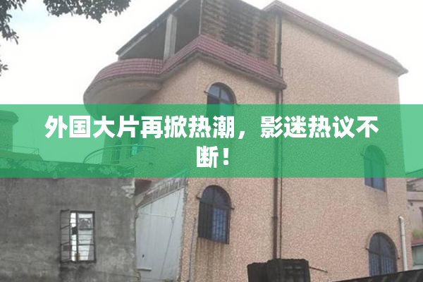 外国大片再掀热潮，影迷热议不断！