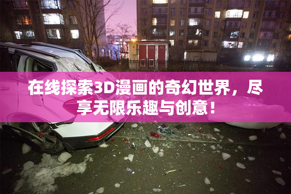 在线探索3D漫画的奇幻世界，尽享无限乐趣与创意！