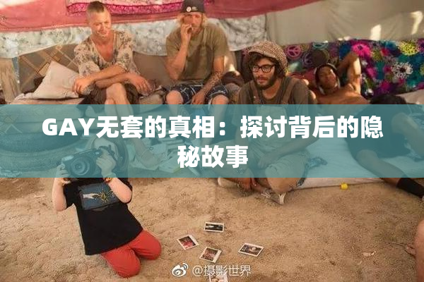 GAY无套的真相：探讨背后的隐秘故事