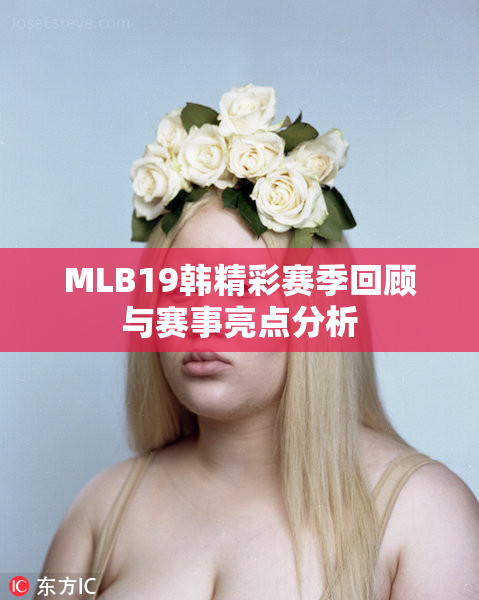 MLB19韩精彩赛季回顾与赛事亮点分析