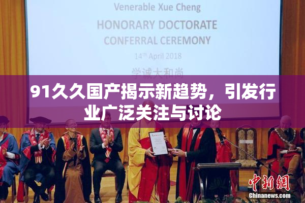 91久久国产揭示新趋势，引发行业广泛关注与讨论