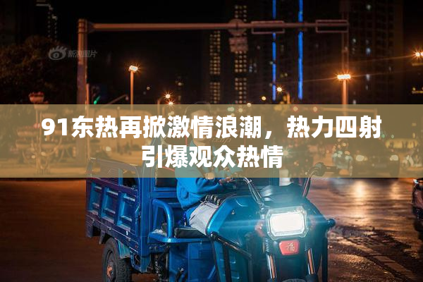 91东热再掀激情浪潮，热力四射引爆观众热情
