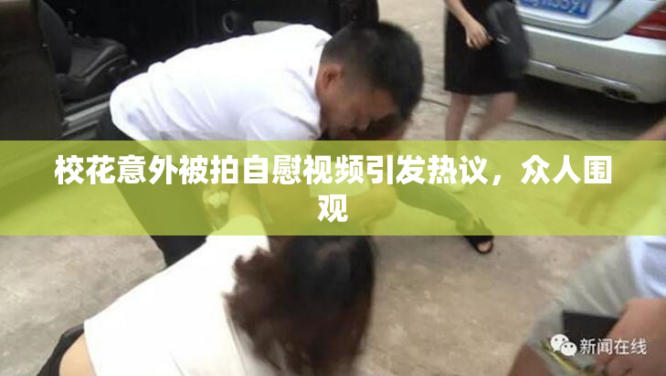 校花意外被拍自慰视频引发热议，众人围观