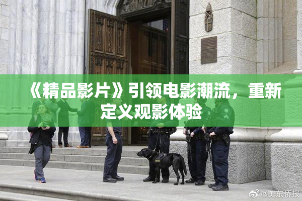 《精品影片》引领电影潮流，重新定义观影体验