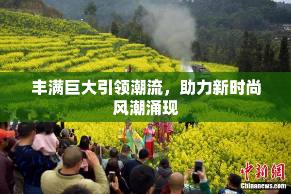 丰满巨大引领潮流，助力新时尚风潮涌现