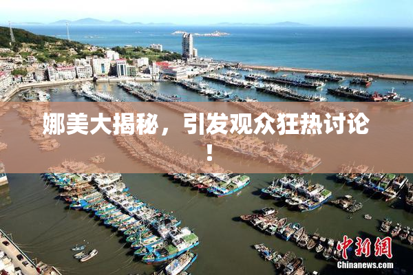 娜美大揭秘，引发观众狂热讨论！