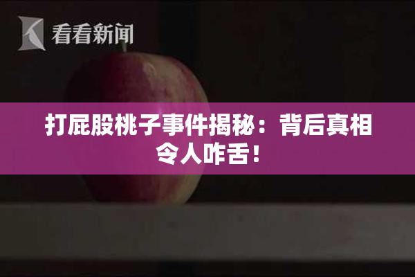 打屁股桃子事件揭秘：背后真相令人咋舌！