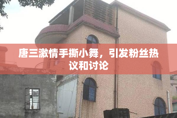 唐三激情手撕小舞，引发粉丝热议和讨论