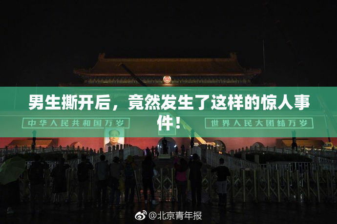 男生撕开后，竟然发生了这样的惊人事件！