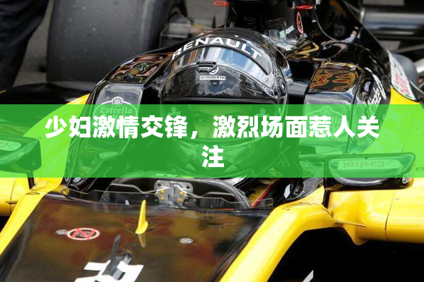 少妇激情交锋，激烈场面惹人关注
