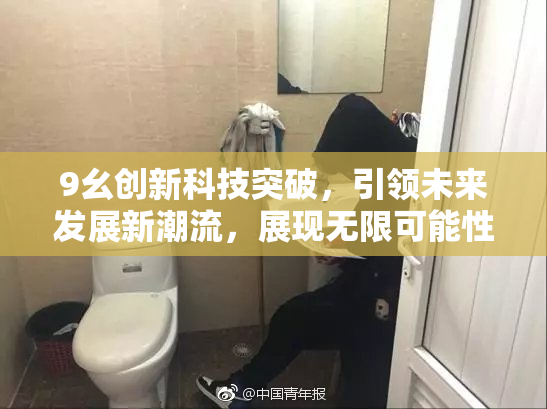 9幺创新科技突破，引领未来发展新潮流，展现无限可能性！