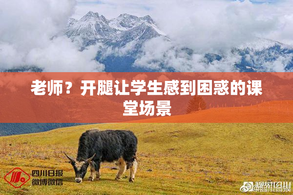 老师？开腿让学生感到困惑的课堂场景
