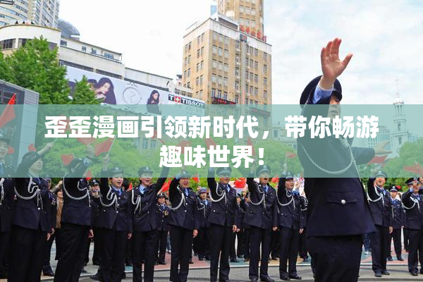 歪歪漫画引领新时代，带你畅游趣味世界！