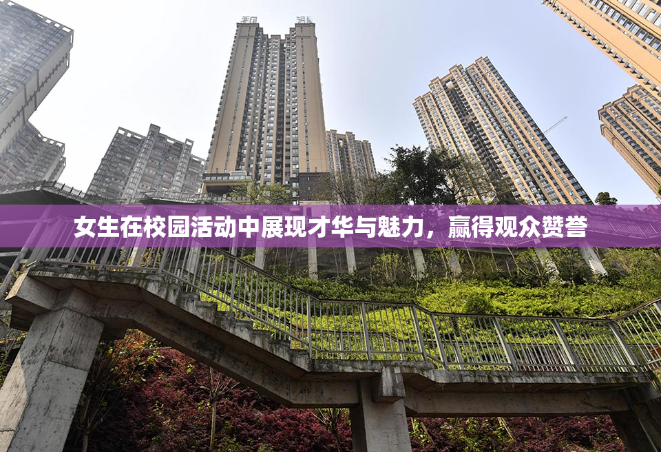 女生在校园活动中展现才华与魅力，赢得观众赞誉