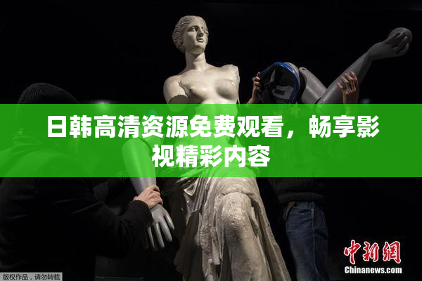 日韩高清资源免费观看，畅享影视精彩内容