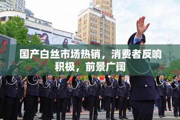 国产白丝市场热销，消费者反响积极，前景广阔