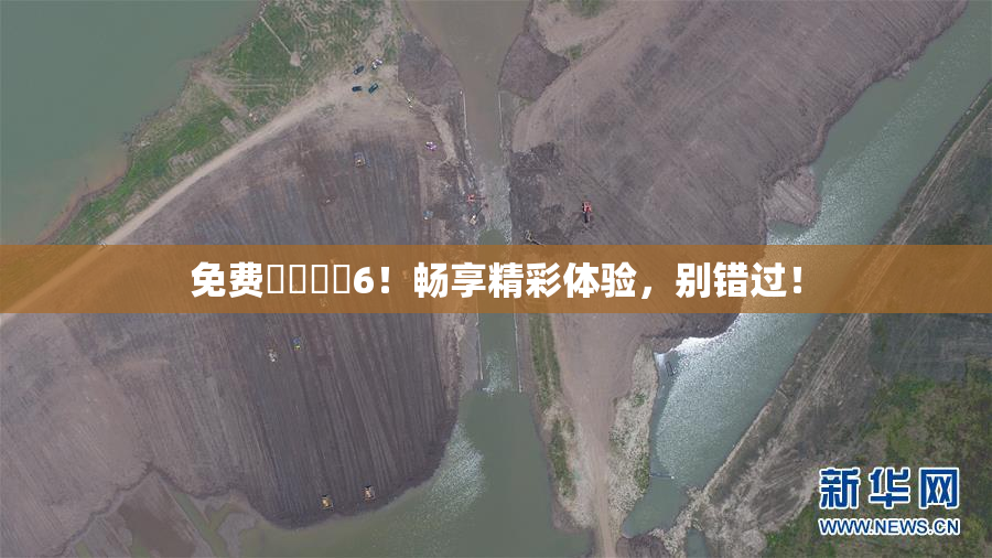 免费❌‌❌‌6！畅享精彩体验，别错过！