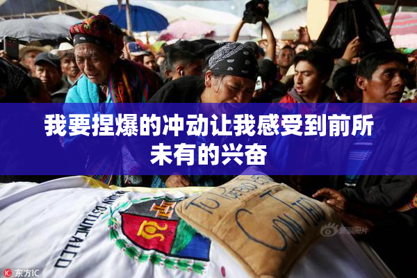我要捏爆的冲动让我感受到前所未有的兴奋