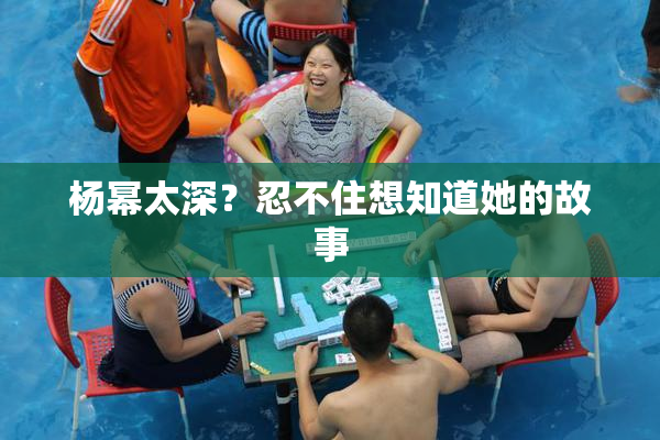 杨幂太深？忍不住想知道她的故事