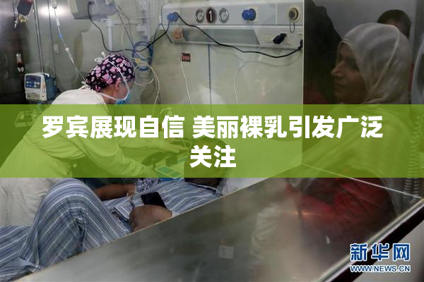 罗宾展现自信 美丽裸乳引发广泛关注
