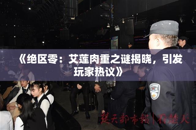 《绝区零：艾莲肉重之谜揭晓，引发玩家热议》
