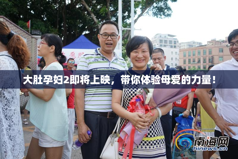 大肚孕妇2即将上映，带你体验母爱的力量！