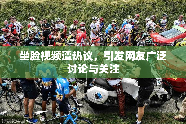 坐脸视频遭热议，引发网友广泛讨论与关注