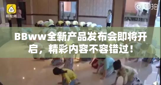 BBww全新产品发布会即将开启，精彩内容不容错过！