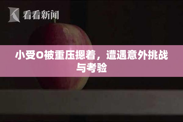 小受O被重压摁着，遭遇意外挑战与考验