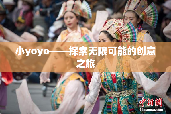 小yoyo——探索无限可能的创意之旅
