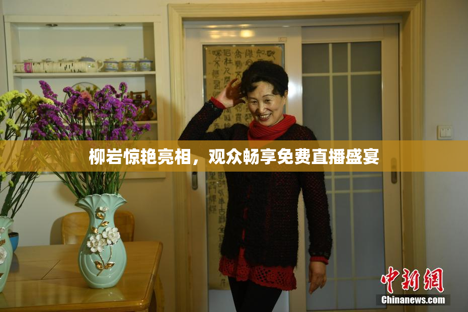 柳岩惊艳亮相，观众畅享免费直播盛宴