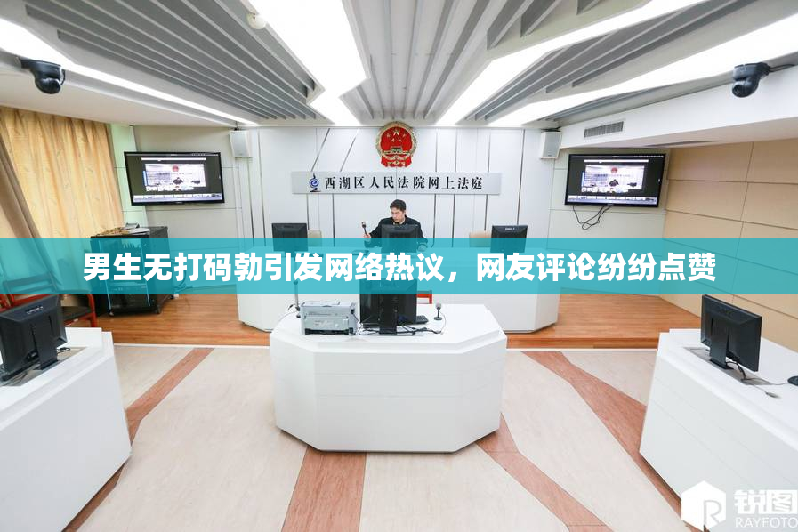 男生无打码勃引发网络热议，网友评论纷纷点赞