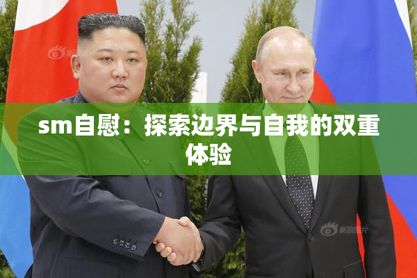 sm自慰：探索边界与自我的双重体验